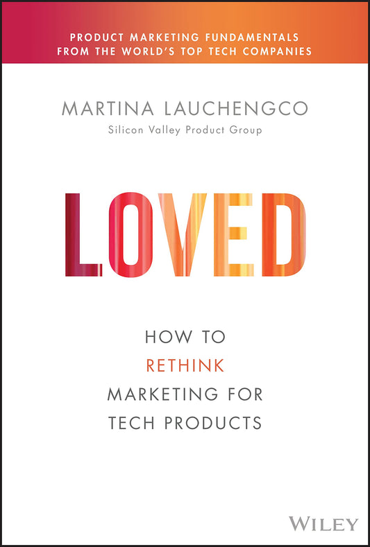 Loved: How to Rethink Marketing for Tech Products (Silicon Valley Product Group)