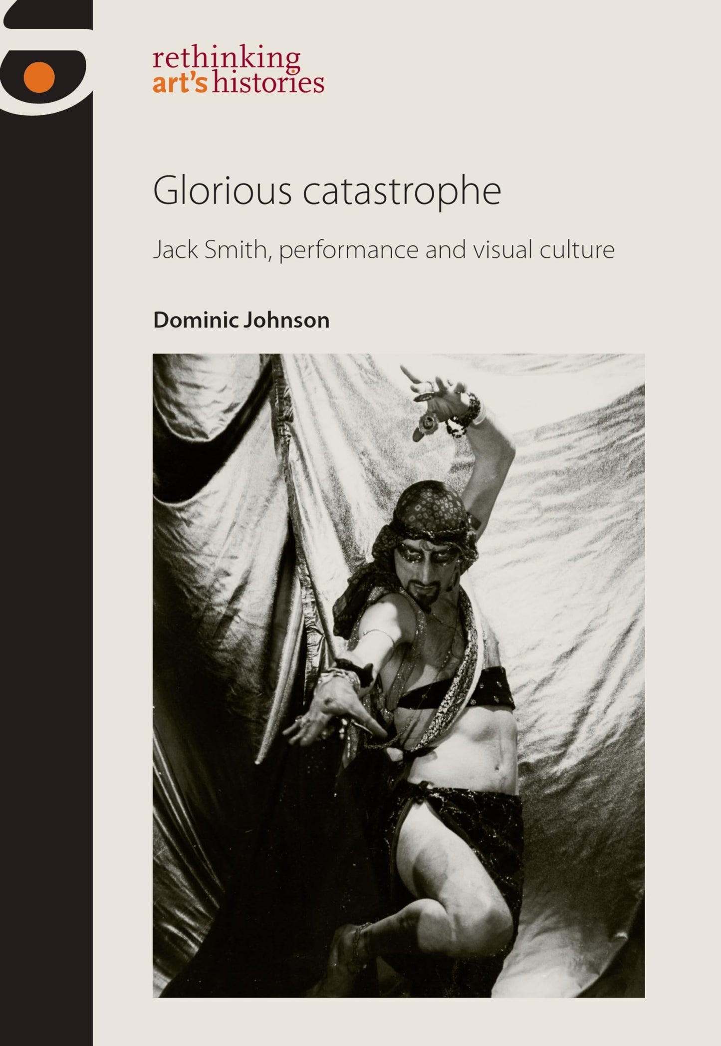 Glorious catastrophe: Jack Smith, performance and visual culture (Rethinking Art's Histories)