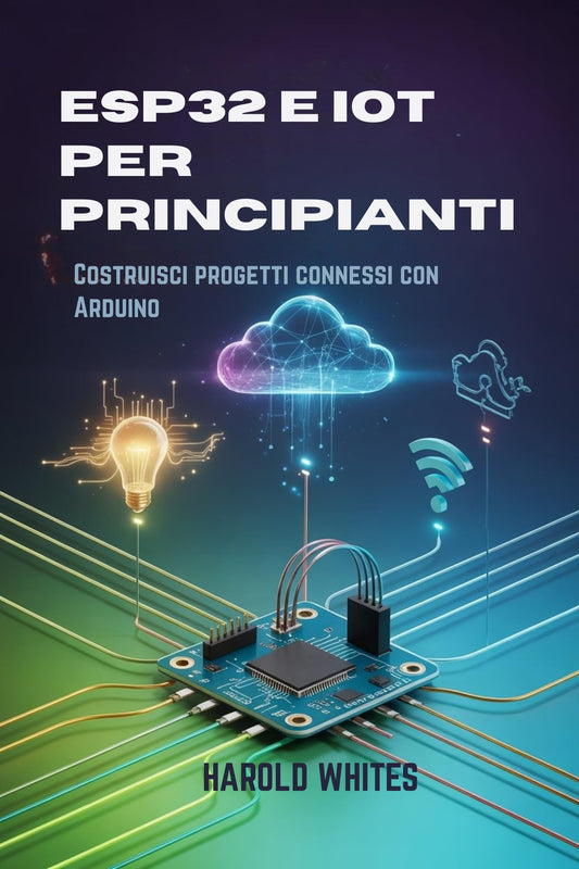 ESP32 e IoT per principianti : Costruisci progetti connessi con Arduino (Italian Edition)