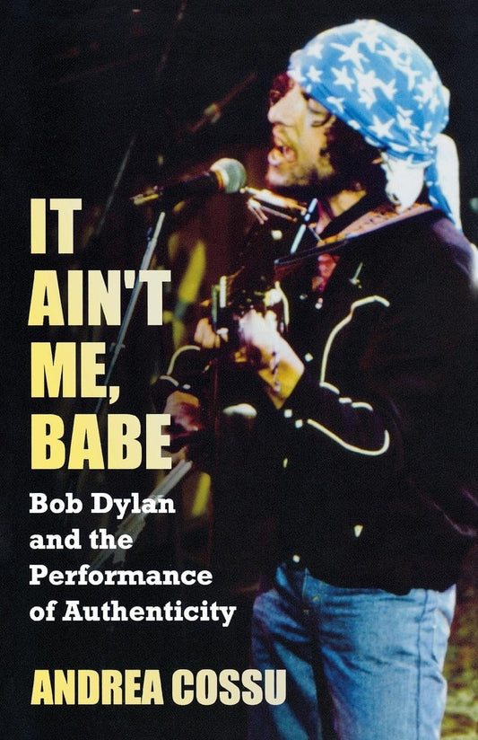 It Ain't Me Babe: Bob Dylan and the Performance of Authenticity (Great Barrington Books)