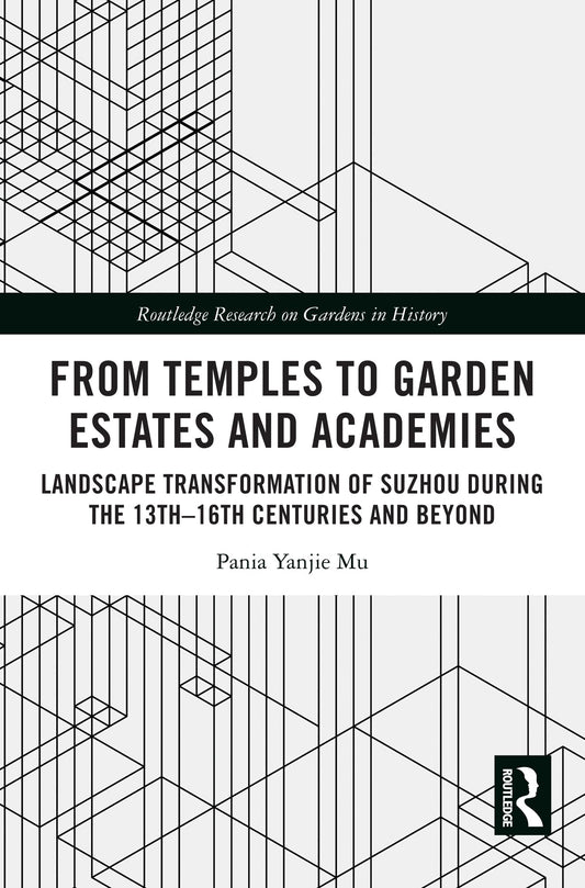 From Temples to Garden Estates and Academies: Landscape Transformation of Suzhou During the 13th–16th Centuries and Beyond (Routledge Research on Gardens in History)