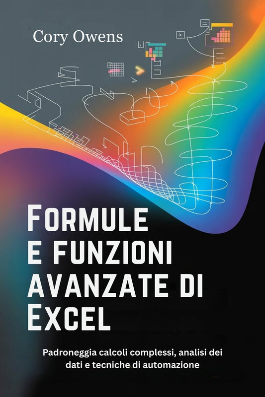 Formule e funzioni avanzate di Excel : Padroneggia calcoli complessi, analisi dei dati e tecniche di automazione (Italian Edition)