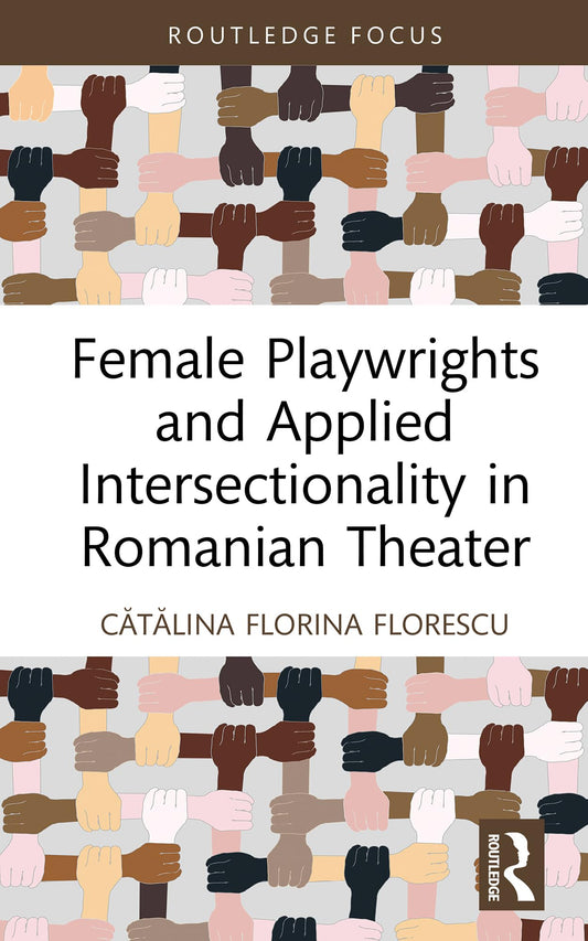 Female Playwrights and Applied Intersectionality in Romanian Theater (Routledge Advances in Theatre & Performance Studies)