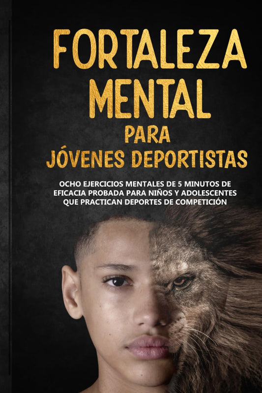 Fortaleza Mental Para Jóvenes Deportistas: Ocho ejercicios mentales de 5 minutos de eficacia probada para niños y adolescentes que practican deportes de competición (Spanish Edition)
