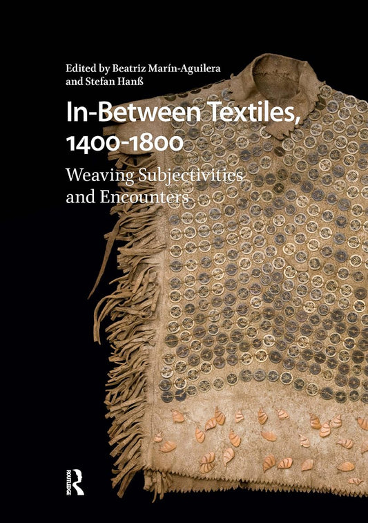 In-Between Textiles, 1400-1800: Weaving Subjectivities and Encounters (Visual and Material Culture, 1300-1700)