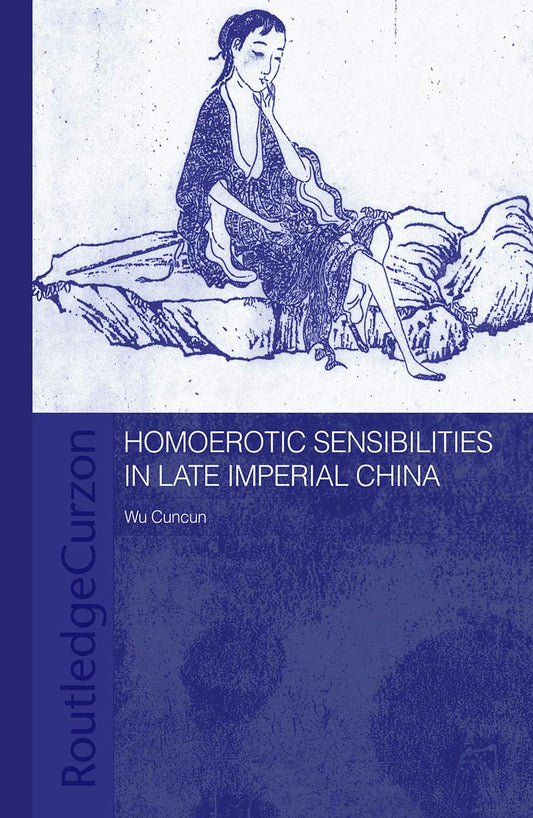 Homoerotic Sensibilities in Late Imperial China (Routledge/Asian Studies Association of Australia (ASAA) East Asian Series)