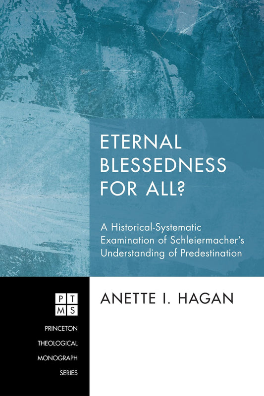 Eternal Blessedness for All?: A Historical-Systematic Examination of Schleiermacher's Understanding of Predestination (Princeton Theological Monograph)