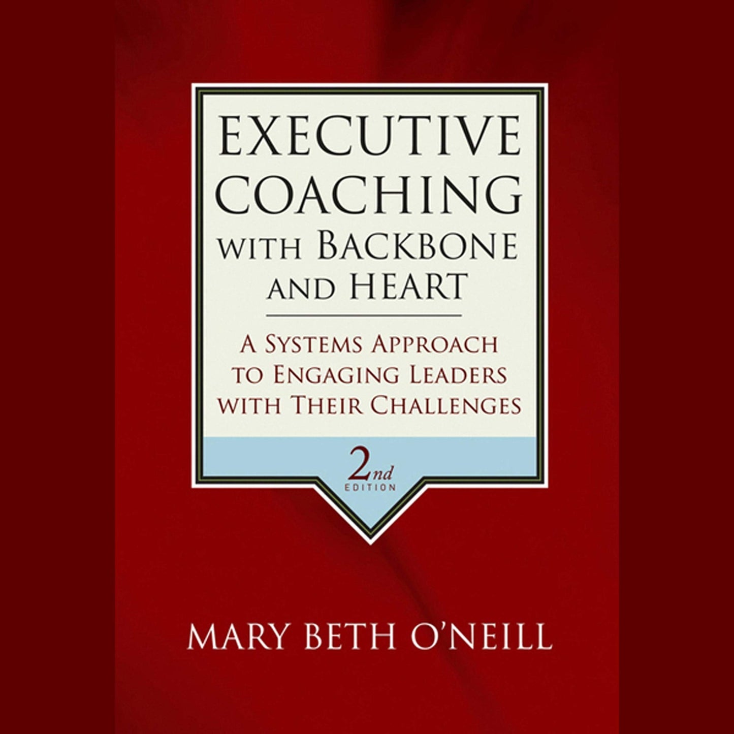 Executive Coaching with Backbone and Heart: A Systems Approach to Engaging Leaders with Their Challenges, 2nd Edition