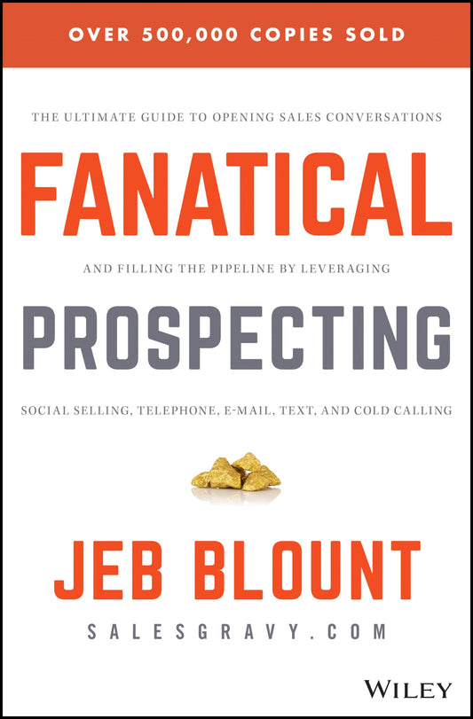 Fanatical Prospecting: The Ultimate Guide to Opening Sales Conversations and Filling the Pipeline by Leveraging Social Selling, Telephone, Email, Text, and Cold Calling (Jeb Blount)