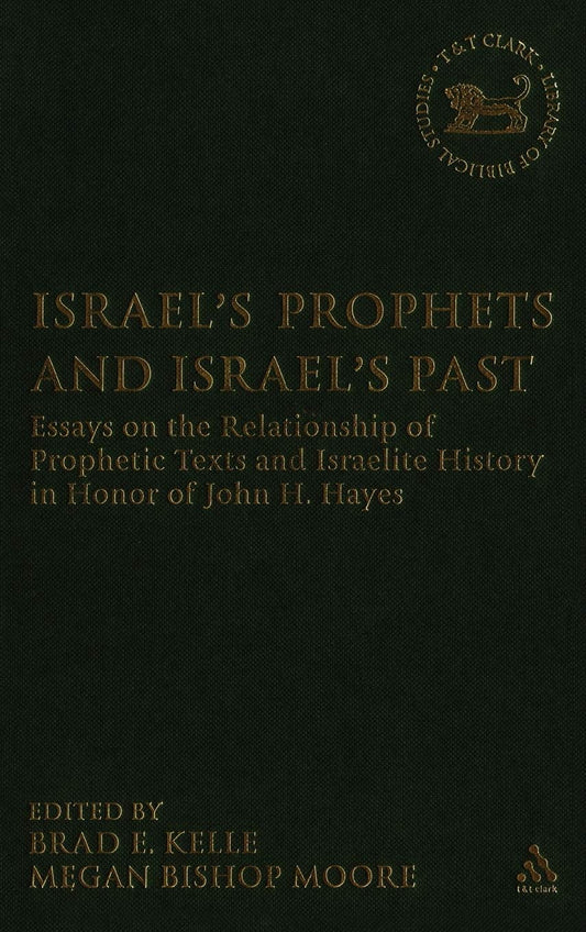 Israel's Prophets and Israel's Past: Essays on the Relationship of Prophetic Texts and Israelite History in Honor of John H. Hayes (The Library of Hebrew Bible/Old Testament Studies, 446)