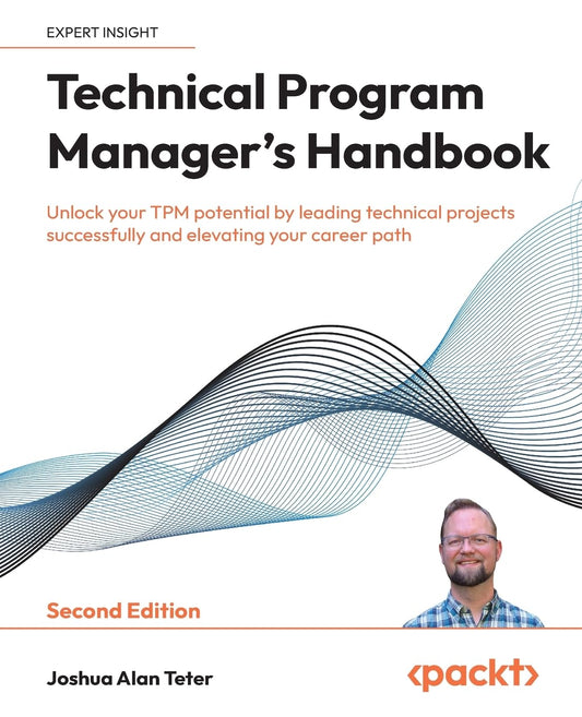 Technical Program Manager's Handbook: Unlock your TPM potential by leading technical projects successfully and elevating your career path