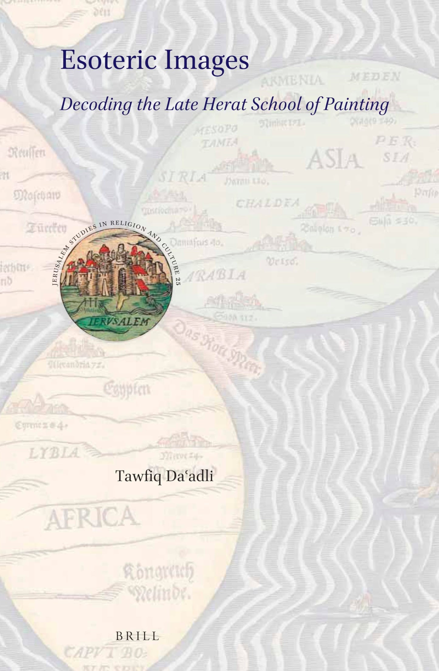 Esoteric Images: Decoding the Late Herat School of Painting (Jerusalem Studies in Religion and Culture, 25)