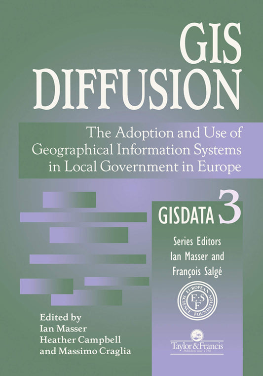 GIS Diffusion: The Adoption And Use Of Geographical Information Systems In Local Government in Europe (GISDATA Series Book 3)