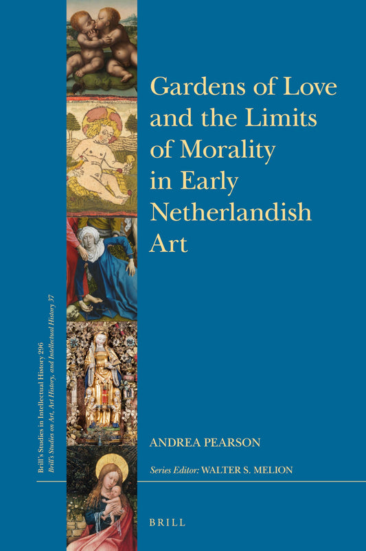 Gardens of Love and the Limits of Morality in Early Netherlandish Art (Brill's Studies in Intellectual History)