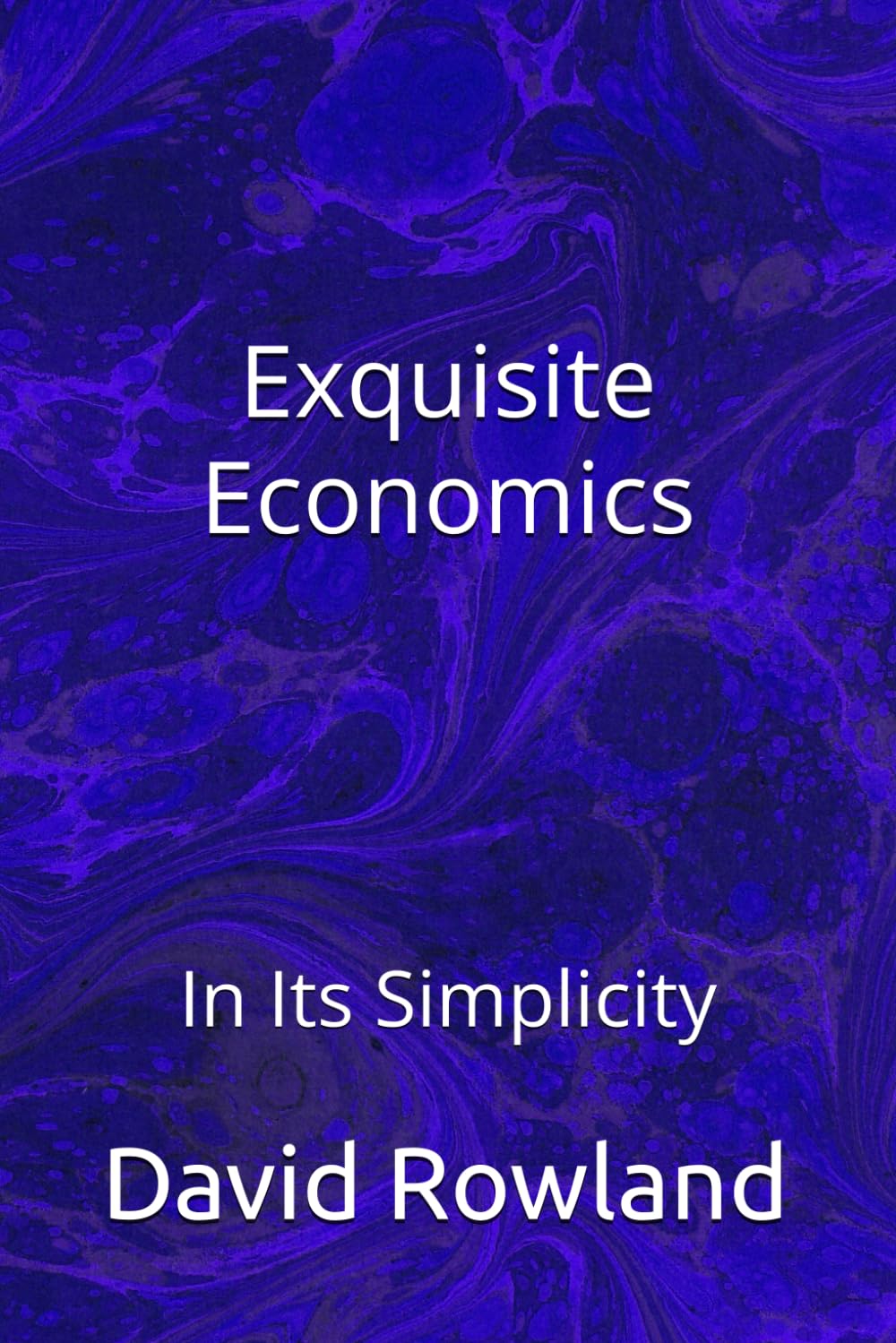 Exquisite Economics: In Its Simplicity (The David Rowland series)