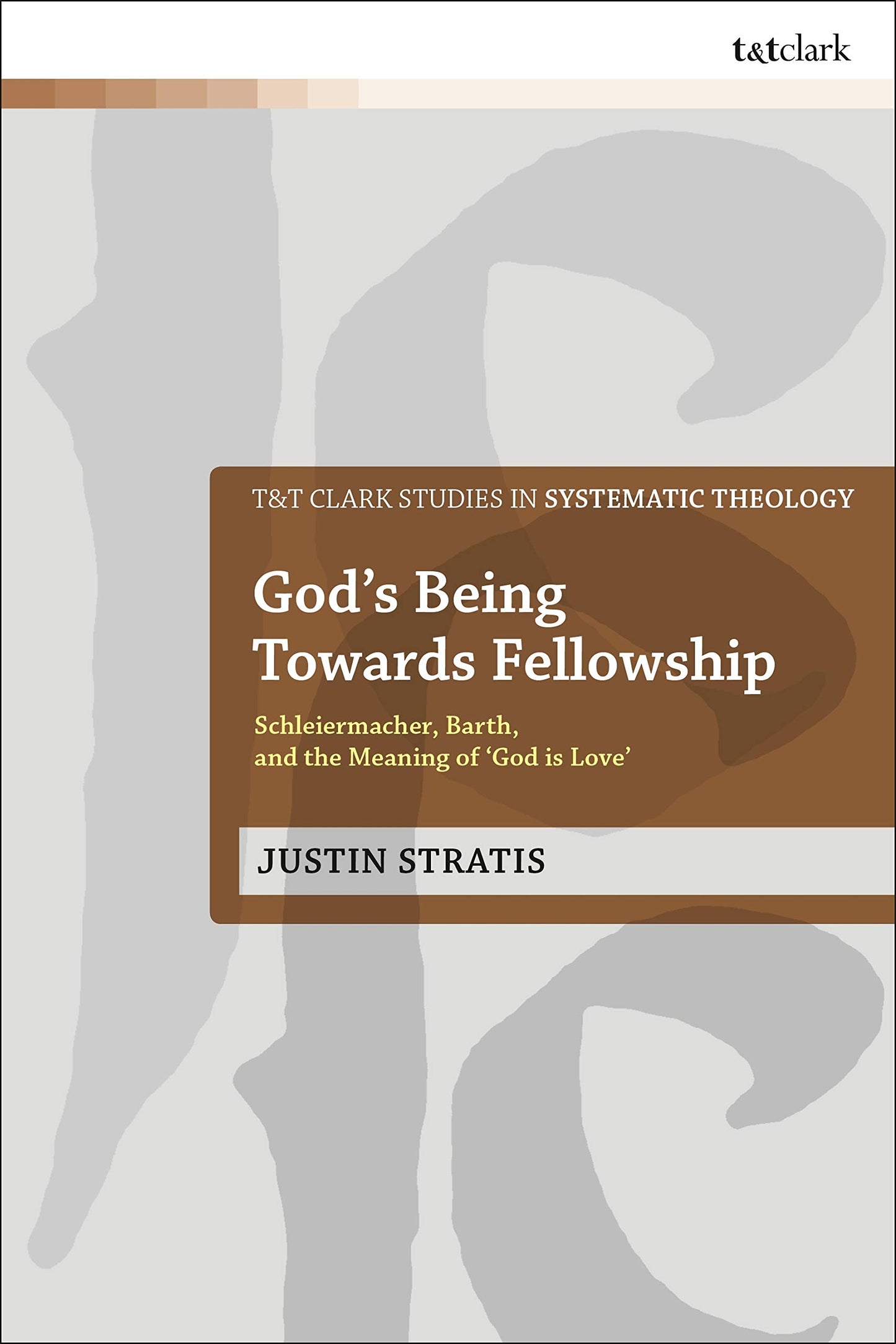 God's Being Towards Fellowship: Schleiermacher, Barth, and the Meaning of ‘God is Love’ (T&T Clark Studies in Systematic Theology)