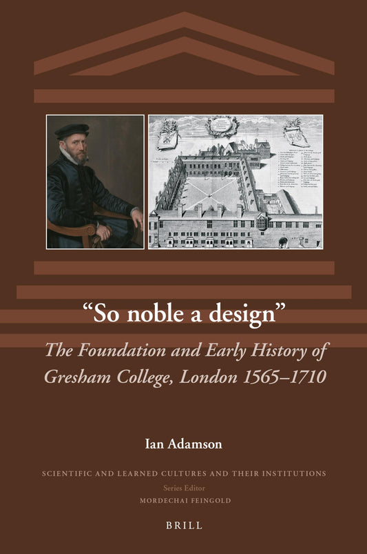 "So Noble a Design": The Foundation and Early History of Gresham College, London 1565-1710 (The Scientific and Learned Cultures and Their Institutions, 35)