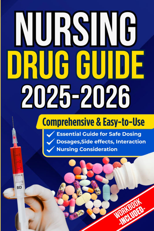 NURSING DRUG GUIDE: The Complete Nurse’s Handbook to Medications, Dosages, Side Effects, and Safe Administration for Clinical Practice and Exam Prep