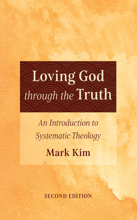 Loving God Through the Truth, Second Edition: An Introduction to Systematic Theology