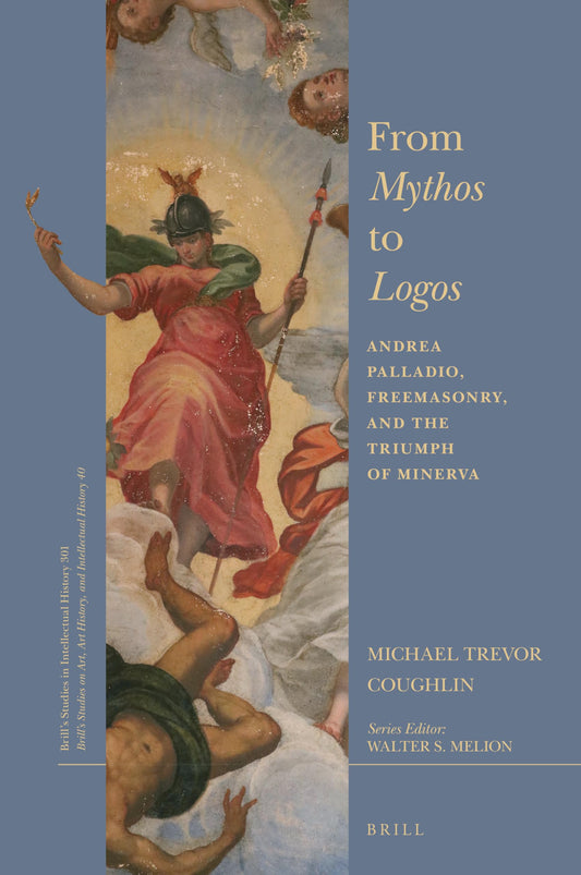 From Mythos to Logos: Andrea Palladio, Freemasonry, and the Triumph of Minerva (Brill's Studies in Intellectual History)
