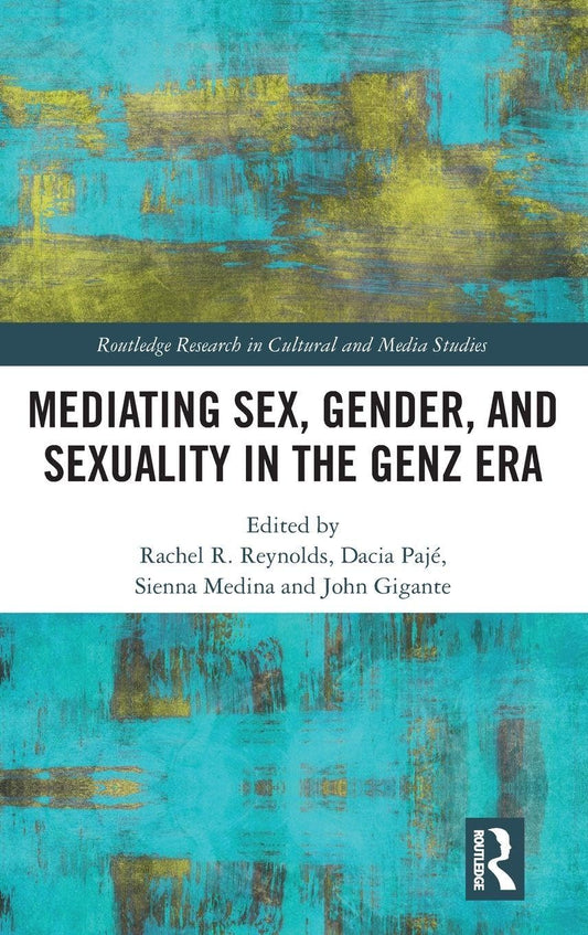 Mediating Sex, Gender, and Sexuality in the GenZ Era (Routledge Research in Cultural and Media Studies)