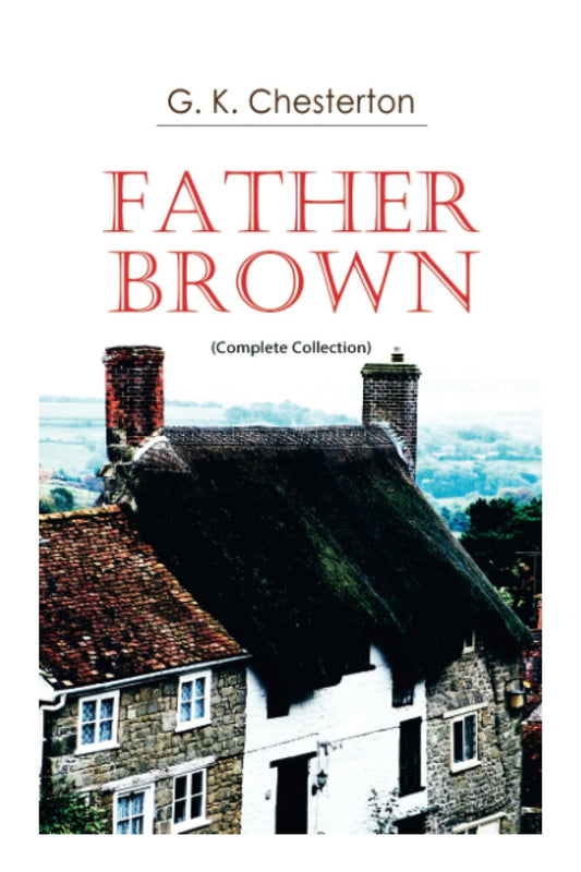 Father Brown (Complete Collection): 53 Murder Mysteries: The Scandal of Father Brown, The Donnington Affair & The Mask of Midas…
