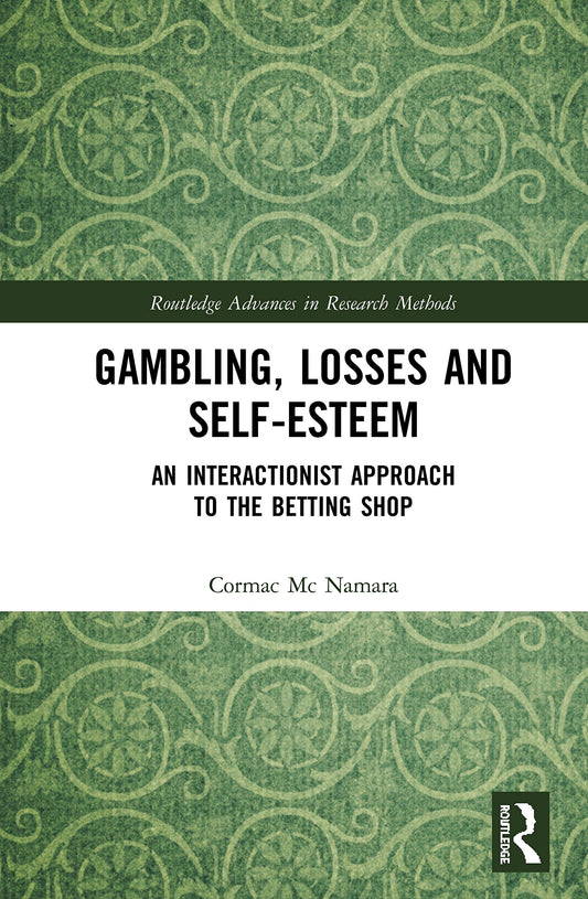 Gambling, Losses and Self-Esteem: An Interactionist Approach to the Betting Shop (Routledge Advances in Research Methods)