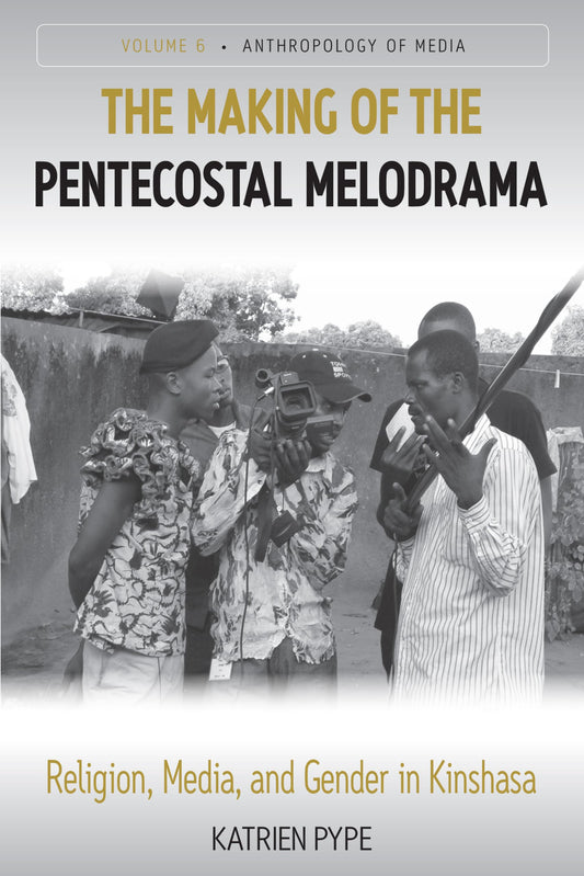 The Making of the Pentecostal Melodrama: Religion, Media and Gender in Kinshasa (Anthropology of Media, 6)