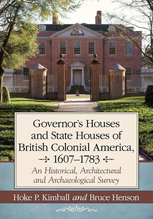 Governor's Houses and State Houses of British Colonial America, 1607-1783: An Historical, Architectural and Archaeological Survey