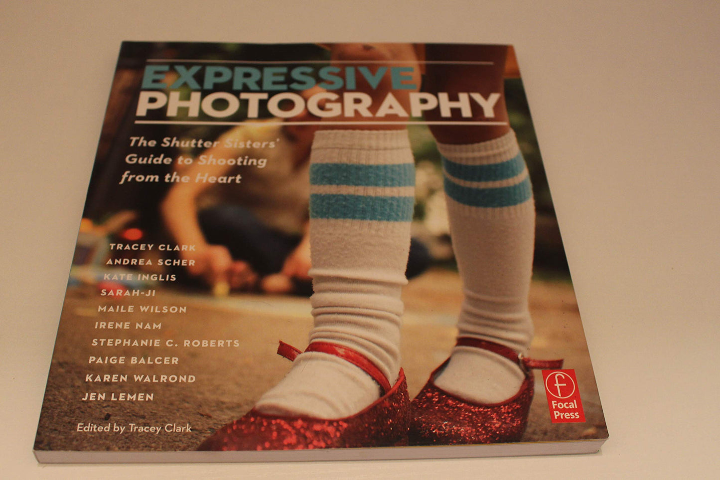 Expressive Photography: The Shutter Sisters' Guide to Shooting from the Heart