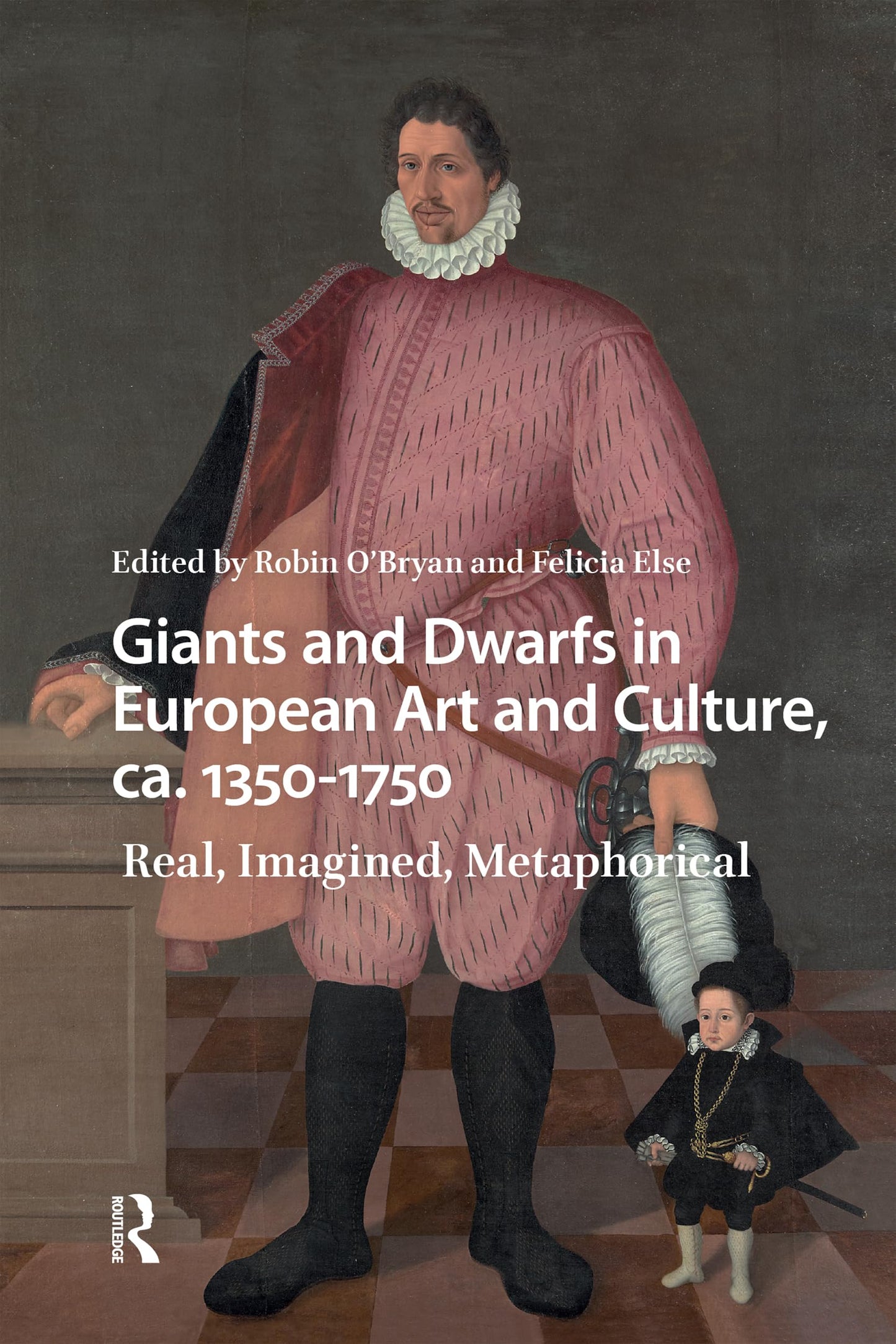 Giants and Dwarfs in European Art and Culture, ca. 1350-1750: Real, Imagined, Metaphorical (Monsters and Marvels. Alterity in the Medieval and Early Modern Worlds)