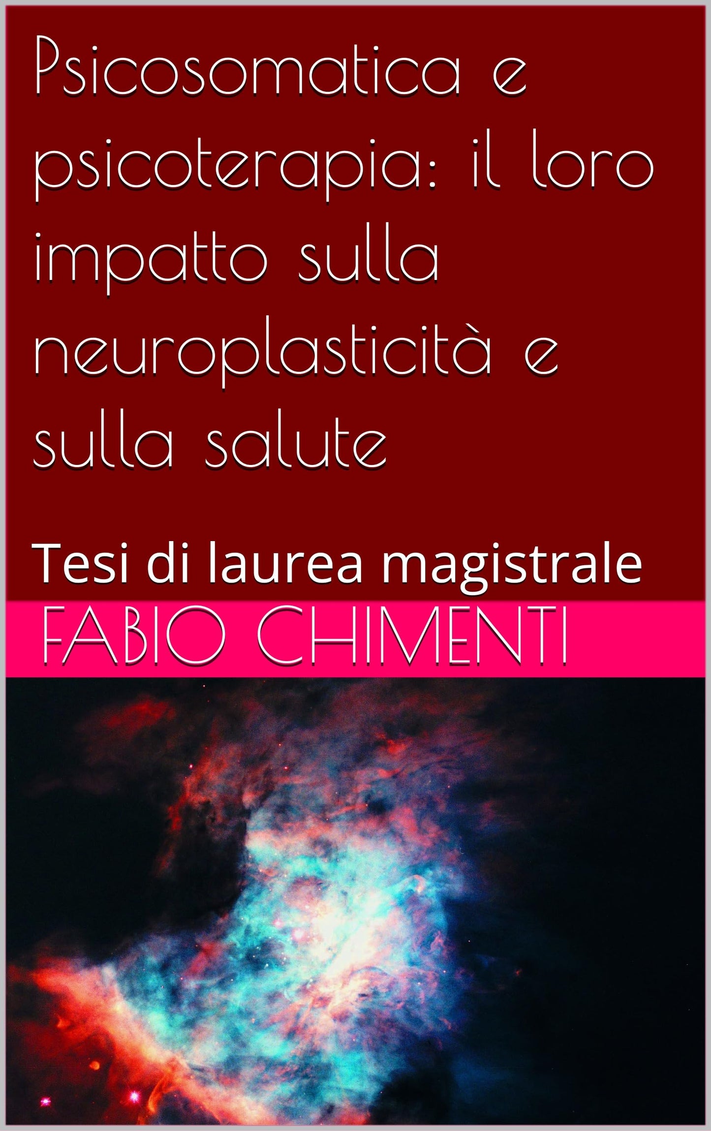 Psicosomatica e psicoterapia: il loro impatto sulla neuroplasticità e sulla salute: Tesi di laurea magistrale (Collana delle tesi universitarie del Dott. Chimenti) (Italian Edition)