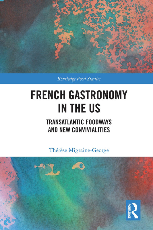 French Gastronomy in the US: Transatlantic Foodways and New Convivialities (Routledge Food Studies)