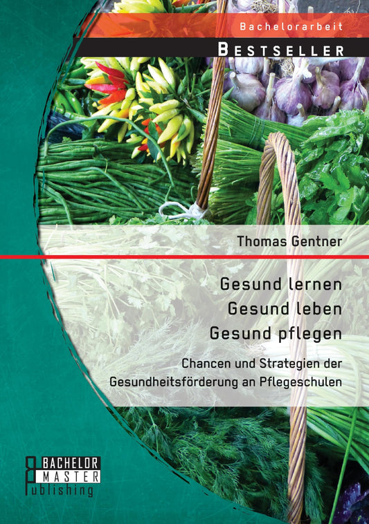 Gesund lernen - gesund leben - gesund pflegen: Chancen und Strategien der Gesundheitsförderung an Pflegeschulen (German Edition)