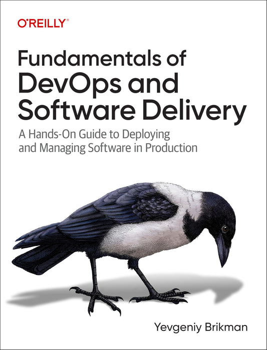 Fundamentals of DevOps and Software Delivery: A Hands-On Guide to Deploying and Managing Software in Production