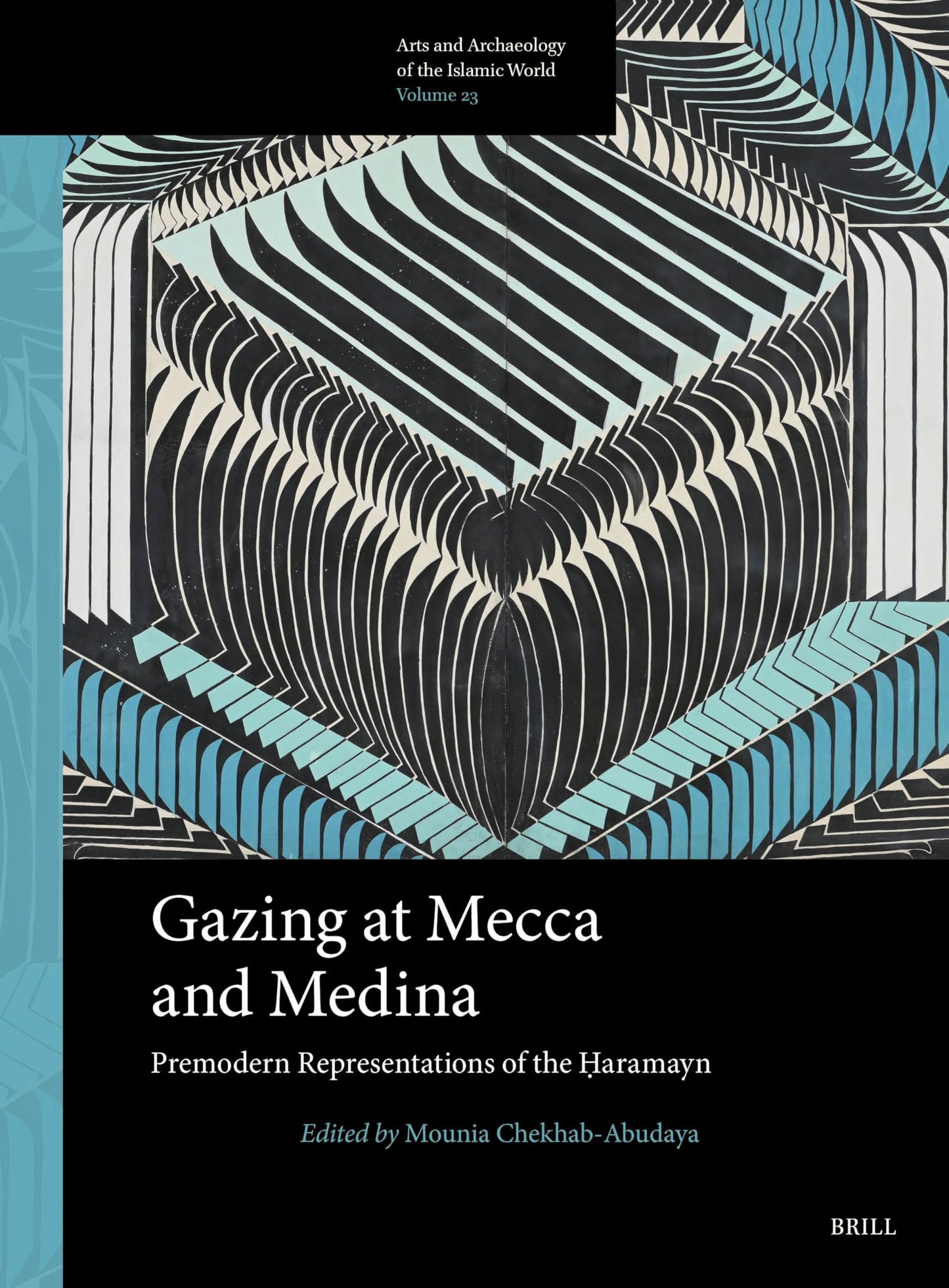 Gazing at Mecca and Medina: Premodern Representations of the ?aramayn (Arts and Archaeology of the Islamic World, 23)