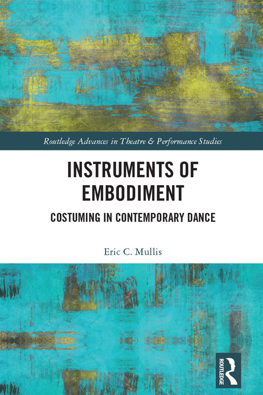 Instruments of Embodiment: Costuming in Contemporary Dance (Routledge Advances in Theatre & Performance Studies)
