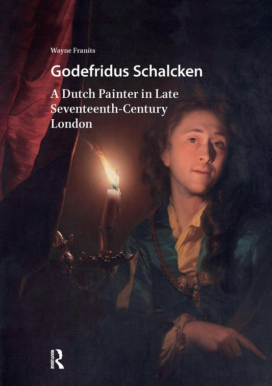 Godefridus Schalcken: A Dutch Painter in Late Seventeenth-Century London (Visual and Material Culture, 1300-1700)