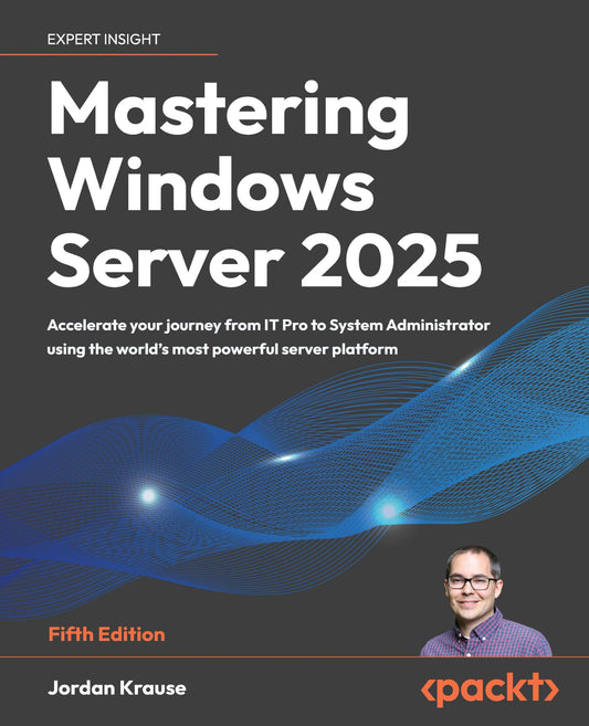 Mastering Windows Server 2025: Accelerate your journey from IT Pro to System Administrator using the world's most powerful server platform