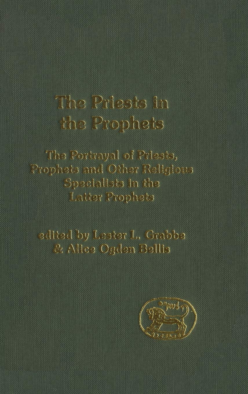 The Priests in the Prophets: The Portrayal of Priests, Prophets, and Other Religious Specialists in the Latter Prophets (The Library of Hebrew Bible/Old Testament Studies, 408)