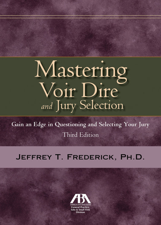 Mastering Voir Dire and Jury Selection: Gain and Edge in Questioning and Selecting your Jury