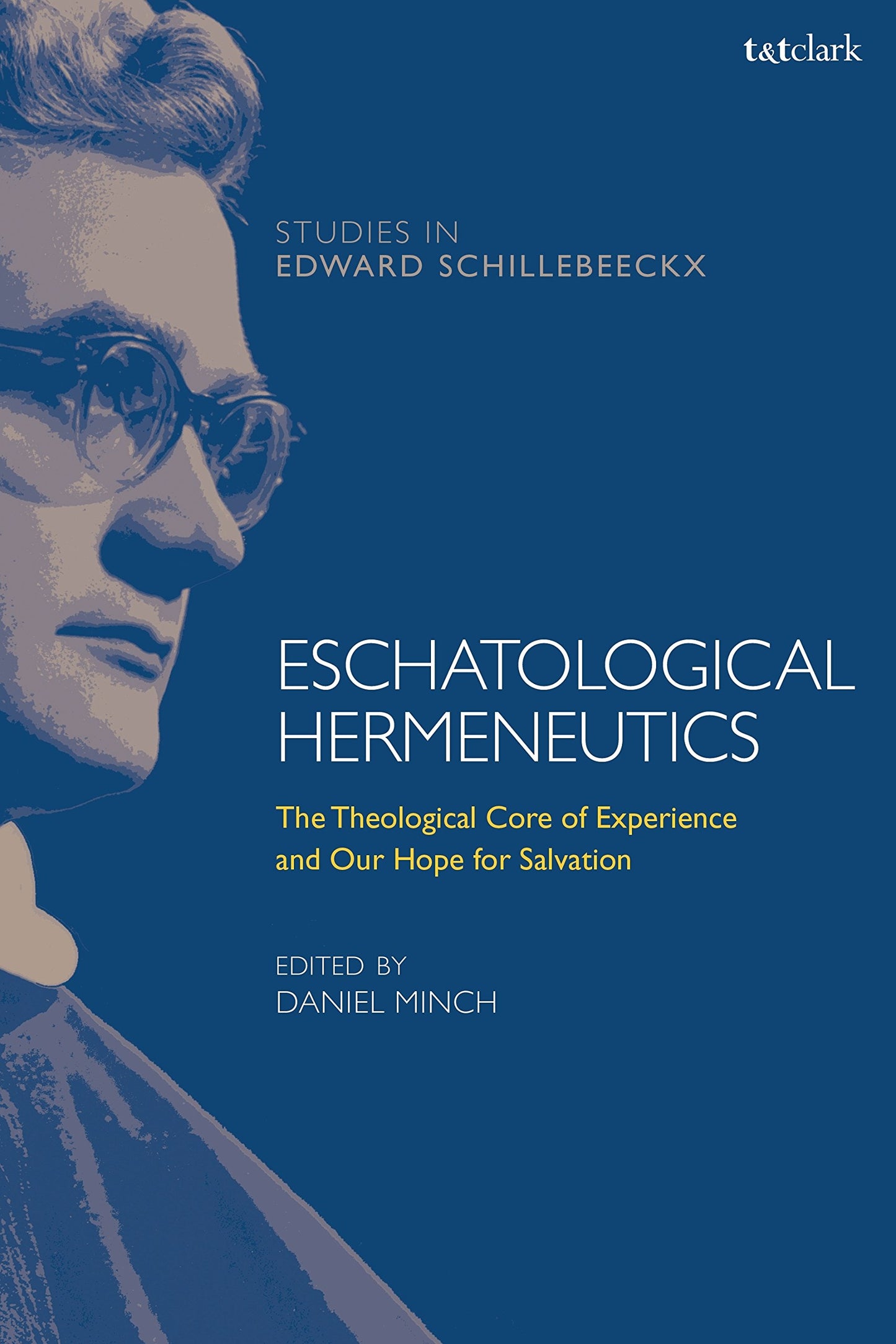 Eschatological Hermeneutics: The Theological Core of Experience and Our Hope for Salvation (T&T Clark Studies in Edward Schillebeeckx)