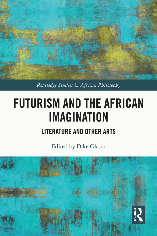 Futurism and the African Imagination: Literature and Other Arts (Routledge Studies in African Philosophy)