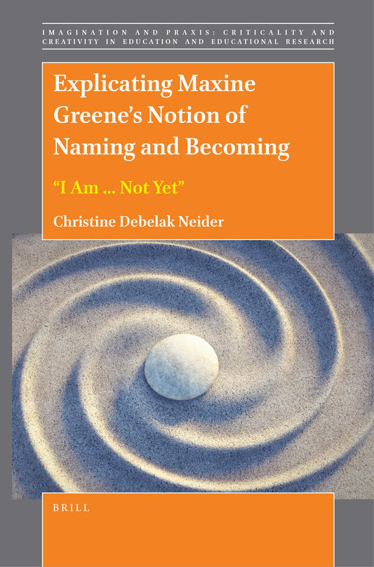 Explicating Maxine Greene’s Notion of Naming and Becoming: “I Am ... Not Yet” (Imagination and Praxis: Criticality and Creativity in Education and Educational Research, 15)
