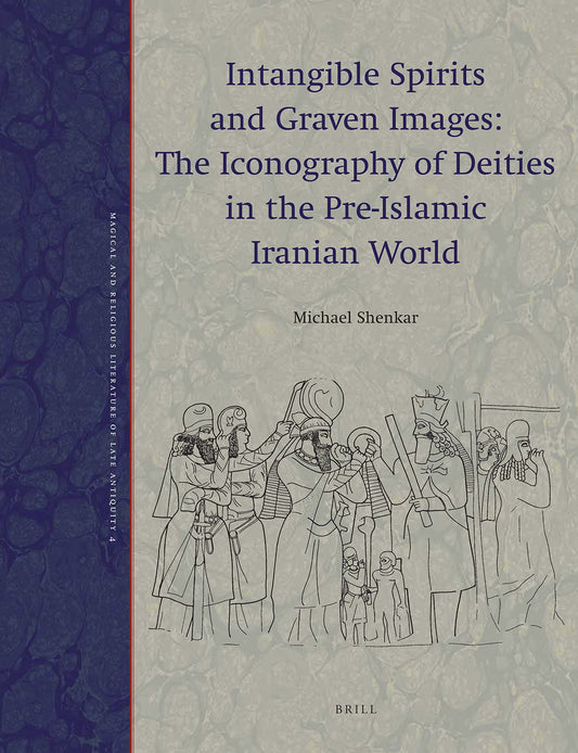 Intangible Spirits and Graven Images: The Iconography of Deities in the Pre-islamic Iranian World (Magical and Religious Literature of Late Antiquity)